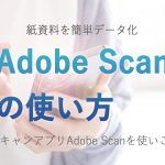 紙資料を簡単データ化！AdobeScan（アドビスキャン）アプリの使い方