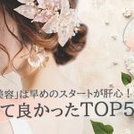 「花嫁美容」は早めのスタートが肝心！やって良かった対策TOP5